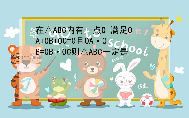 在△ABC内有一点O 满足OA+OB+OC=0且OA·OB=OB·OC则△ABC一定是