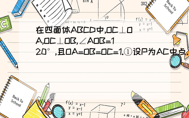 在四面体ABCD中,OC⊥OA,OC⊥OB,∠AOB=120°,且OA=OB=OC=1.①设P为AC中点.下接问题补充: