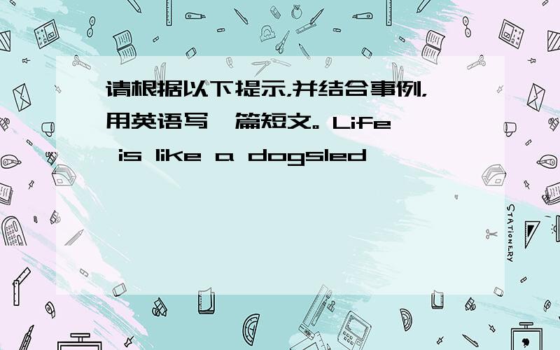 请根据以下提示，并结合事例，用英语写一篇短文。 Life is like a dogsled