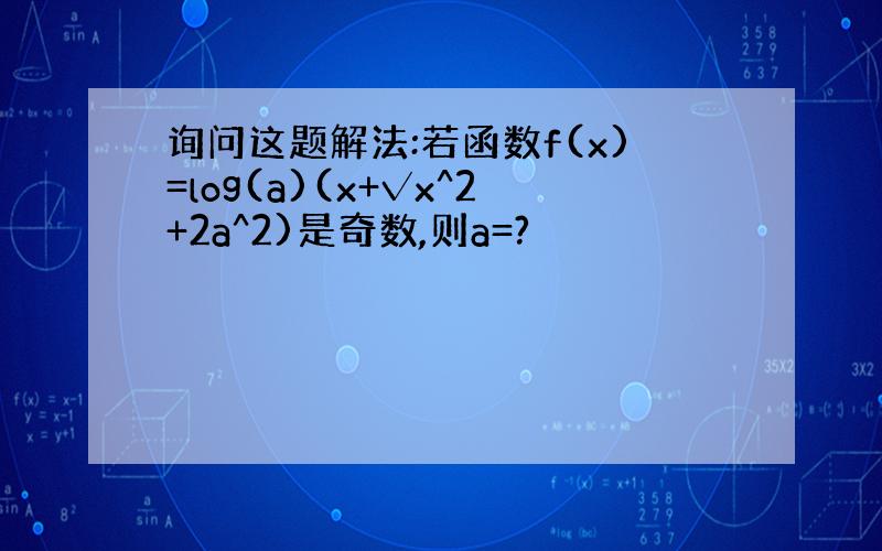 询问这题解法:若函数f(x)=log(a)(x+√x^2+2a^2)是奇数,则a=?