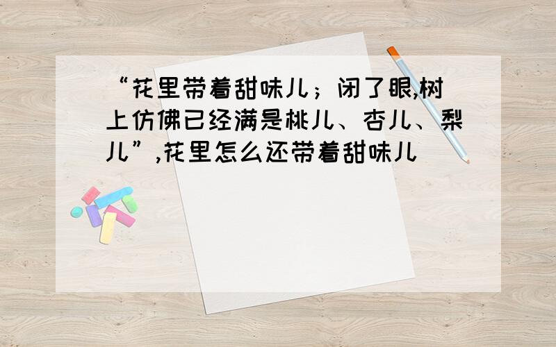 “花里带着甜味儿；闭了眼,树上仿佛已经满是桃儿、杏儿、梨儿”,花里怎么还带着甜味儿