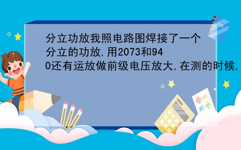 分立功放我照电路图焊接了一个分立的功放,用2073和940还有运放做前级电压放大,在测的时候,负电压一直减少,正电压不变