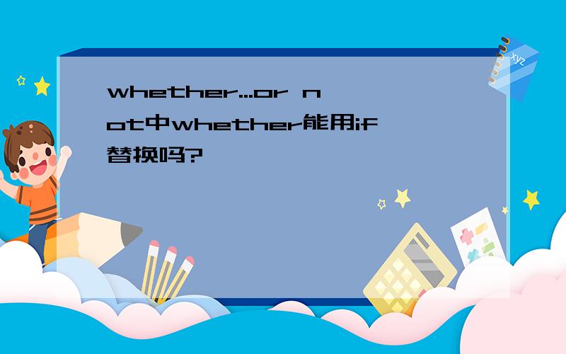 whether...or not中whether能用if替换吗?