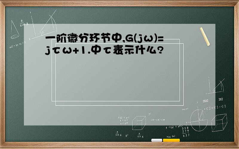 一阶微分环节中,G(jω)=jτω+1.中τ表示什么?