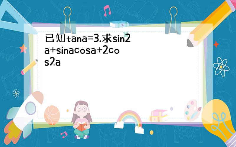 已知tana=3.求sin2a+sinacosa+2cos2a