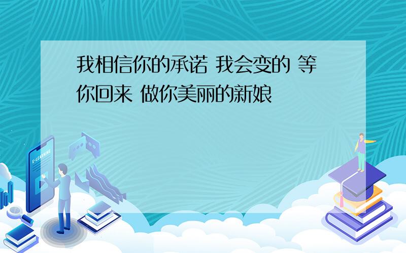 我相信你的承诺 我会变的 等你回来 做你美丽的新娘