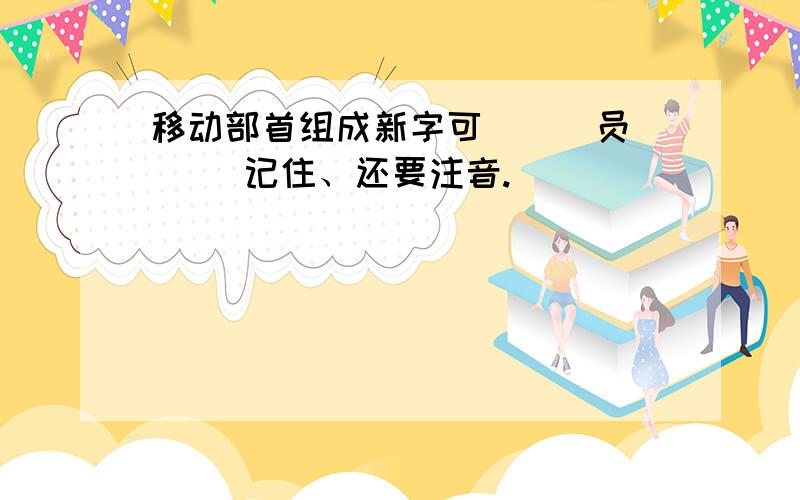 移动部首组成新字可（ ） 员（ ）记住、还要注音.