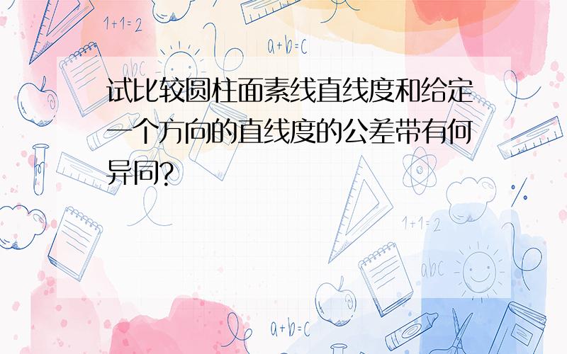 试比较圆柱面素线直线度和给定一个方向的直线度的公差带有何异同?