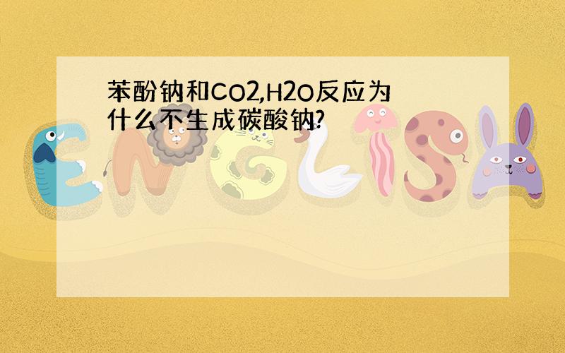 苯酚钠和CO2,H2O反应为什么不生成碳酸钠?