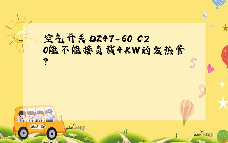 空气开关DZ47-60 C20能不能接负载4KW的发热管?