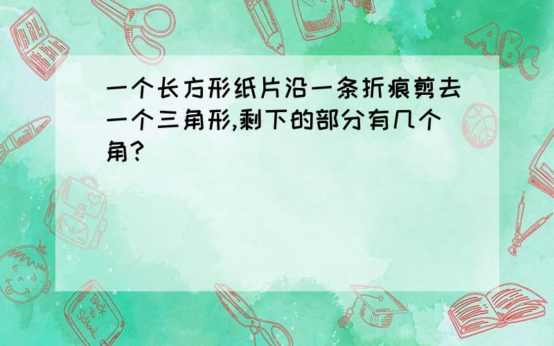 一个长方形纸片沿一条折痕剪去一个三角形,剩下的部分有几个角?