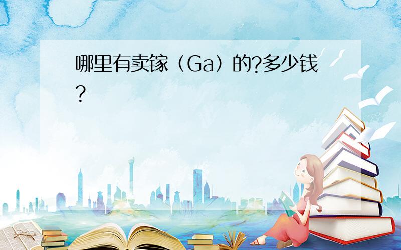 哪里有卖镓（Ga）的?多少钱?