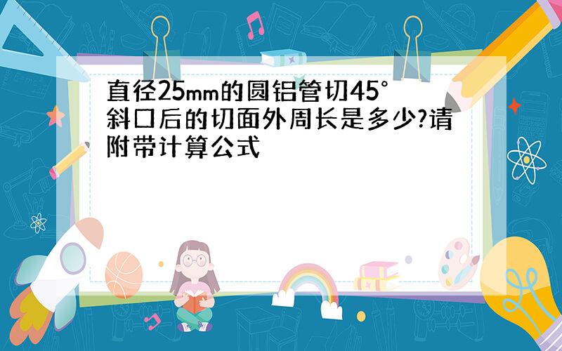 直径25mm的圆铝管切45°斜口后的切面外周长是多少?请附带计算公式