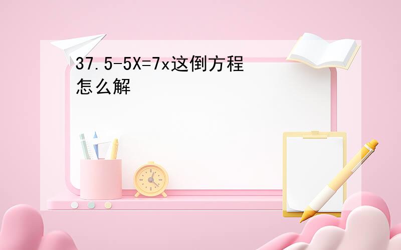 37.5-5X=7x这倒方程怎么解