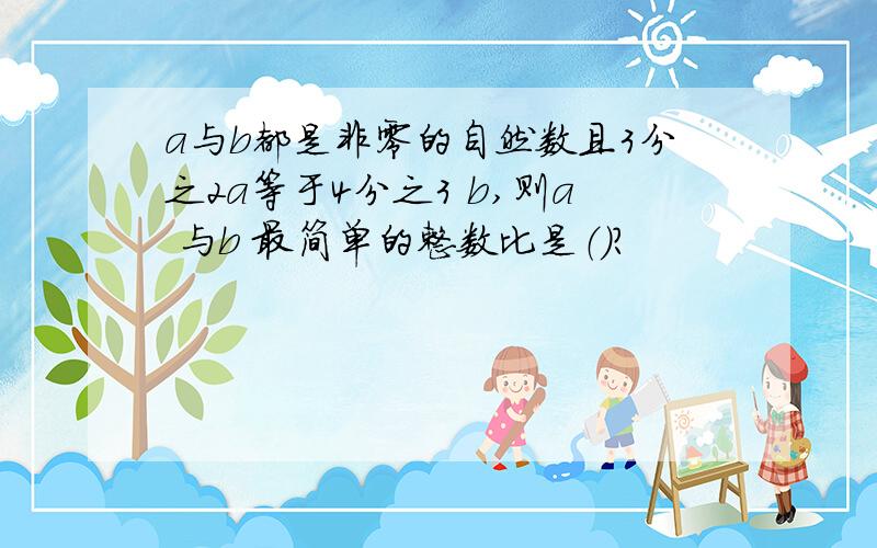 a与b都是非零的自然数且3分之2a等于4分之3 b,则a 与b 最简单的整数比是（）?