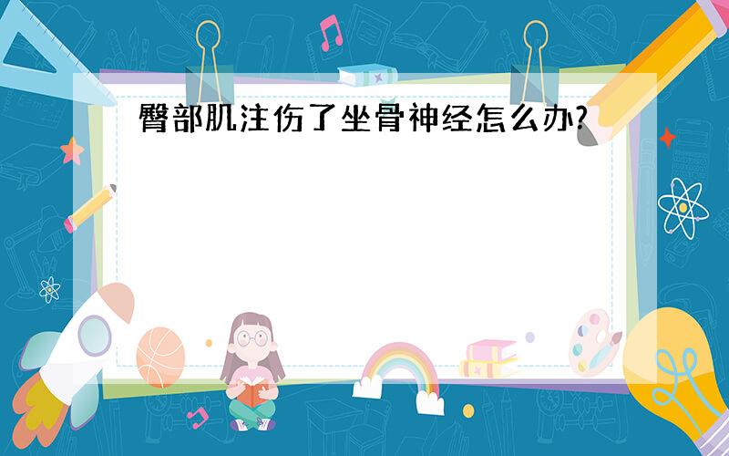 臀部肌注伤了坐骨神经怎么办?