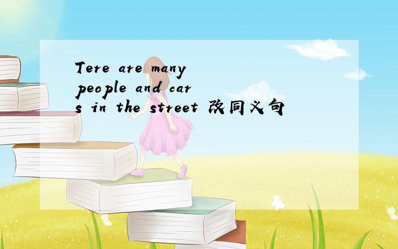 Tere are many people and cars in the street 改同义句