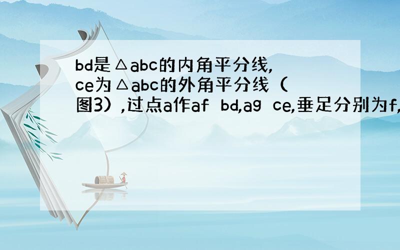 bd是△abc的内角平分线,ce为△abc的外角平分线（图3）,过点a作af⊥bd,ag⊥ce,垂足分别为f,g,连接f