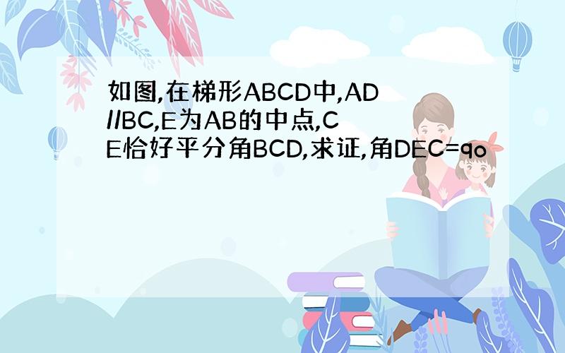 如图,在梯形ABCD中,AD//BC,E为AB的中点,CE恰好平分角BCD,求证,角DEC=qo