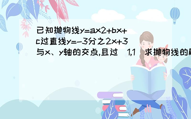 已知抛物线y=ax2+bx+c过直线y=-3分之2x+3与x、y轴的交点,且过(1,1)求抛物线的解析