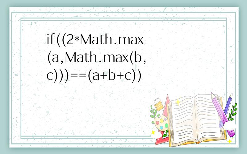 if((2*Math.max(a,Math.max(b,c)))==(a+b+c))