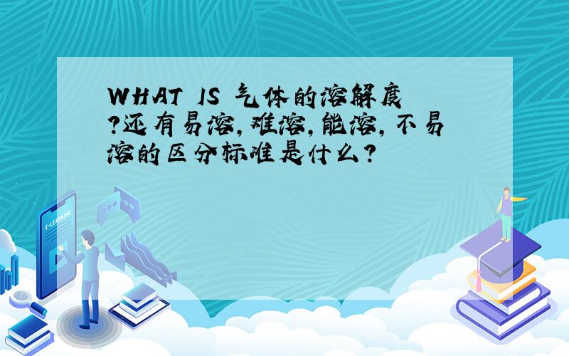 WHAT IS 气体的溶解度?还有易溶,难溶,能溶,不易溶的区分标准是什么?