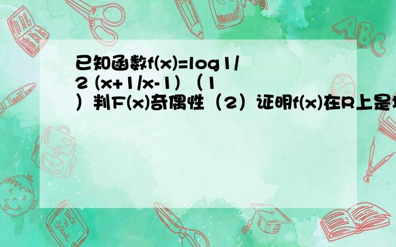 已知函数f(x)=log1/2 (x+1/x-1) （1）判F(x)奇偶性（2）证明f(x)在R上是增函数