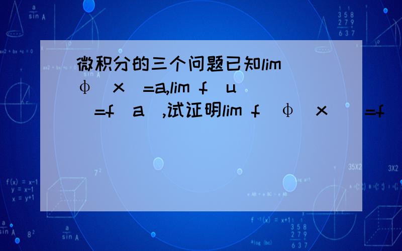 微积分的三个问题已知lim φ(x)=a,lim f(u)=f(a),试证明lim f[φ(x)]=f(a)=f[lim