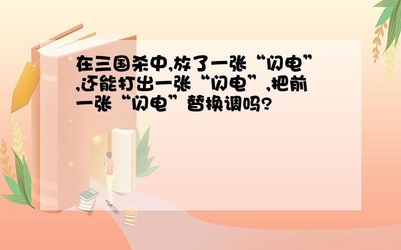 在三国杀中,放了一张“闪电”,还能打出一张“闪电”,把前一张“闪电”替换调吗?