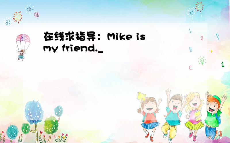 在线求指导：Mike is my friend._