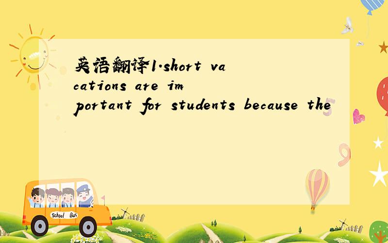 英语翻译1.short vacations are important for students because the