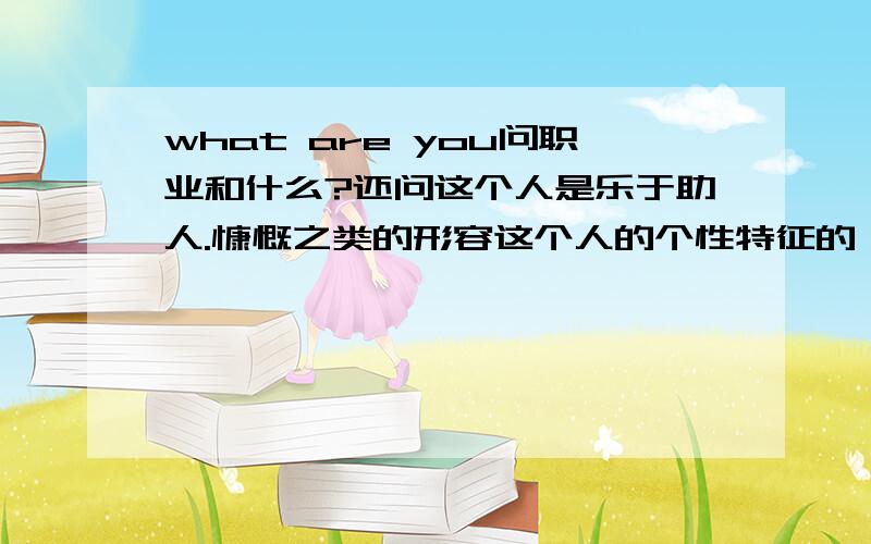 what are you问职业和什么?还问这个人是乐于助人.慷慨之类的形容这个人的个性特征的,