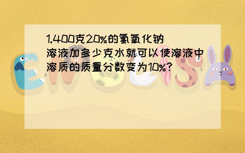 1.400克20%的氢氧化钠溶液加多少克水就可以使溶液中溶质的质量分数变为10%?