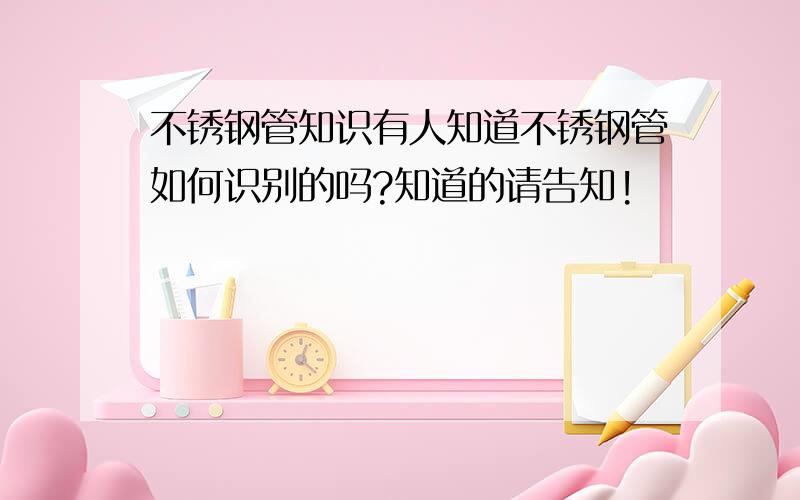 不锈钢管知识有人知道不锈钢管如何识别的吗?知道的请告知!