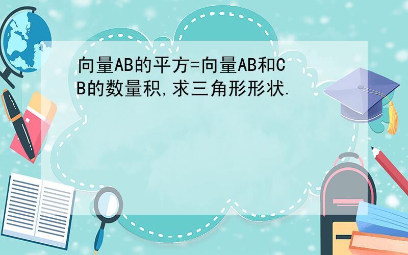 向量AB的平方=向量AB和CB的数量积,求三角形形状.