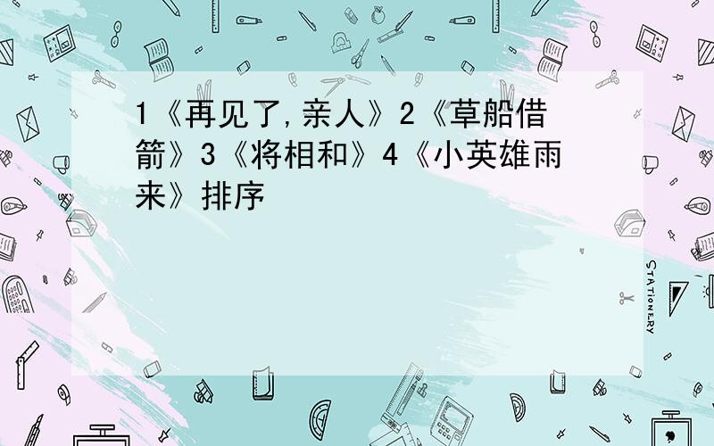 1《再见了,亲人》2《草船借箭》3《将相和》4《小英雄雨来》排序