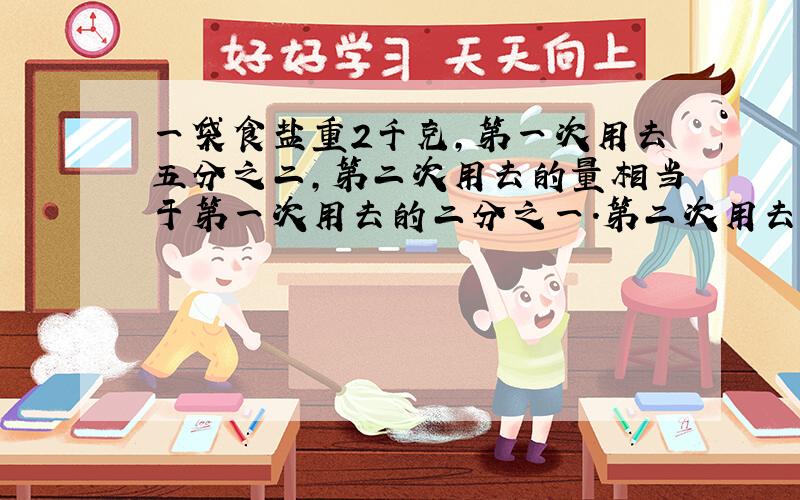 一袋食盐重2千克,第一次用去五分之二,第二次用去的量相当于第一次用去的二分之一.第二次用去多少千克