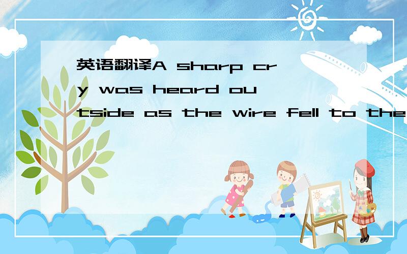 英语翻译A sharp cry was heard outside as the wire fell to the fl