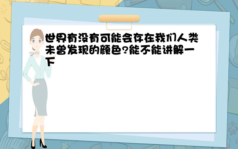 世界有没有可能会存在我们人类未曾发现的颜色?能不能讲解一下