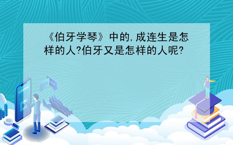 《伯牙学琴》中的,成连生是怎样的人?伯牙又是怎样的人呢?