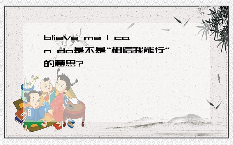 blieve me I can do是不是“相信我能行”的意思?