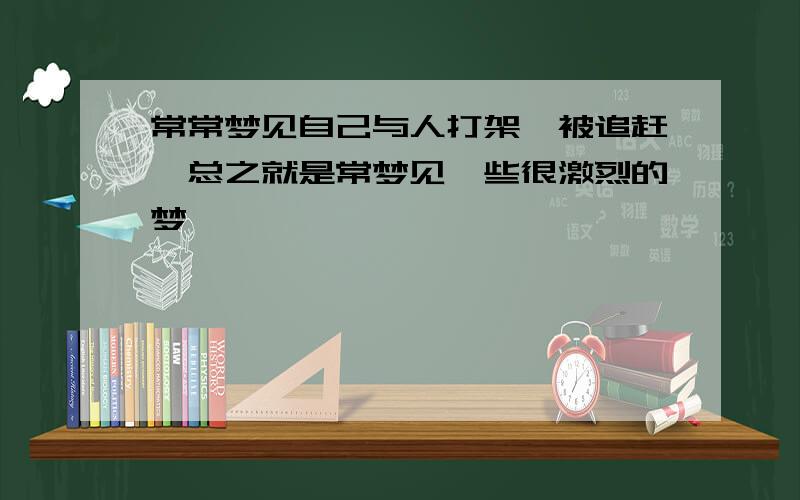 常常梦见自己与人打架,被追赶,总之就是常梦见一些很激烈的梦,