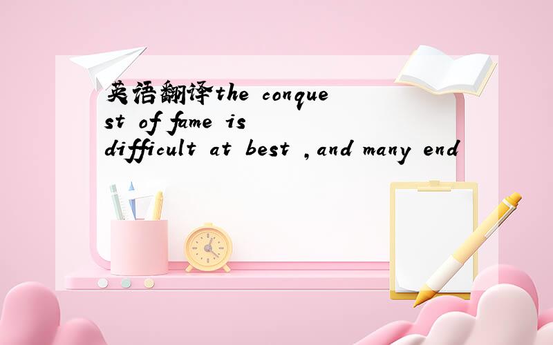 英语翻译the conquest of fame is difficult at best ,and many end