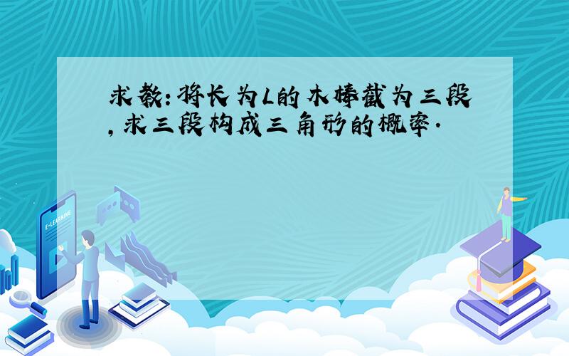 求教：将长为L的木棒截为三段,求三段构成三角形的概率.