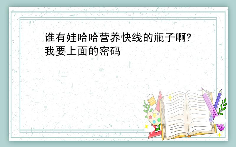 谁有娃哈哈营养快线的瓶子啊?我要上面的密码