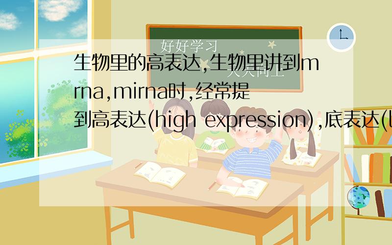 生物里的高表达,生物里讲到mrna,mirna时,经常提到高表达(high expression),底表达(low ex