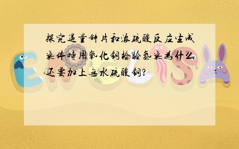 探究过量锌片和浓硫酸反应生成气体时用氧化铜检验氢气为什么还要加上无水硫酸铜?