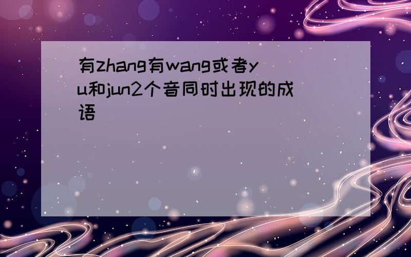 有zhang有wang或者yu和jun2个音同时出现的成语