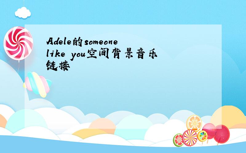 Adele的someone like you空间背景音乐链接