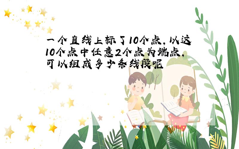 一个直线上标了10个点,以这10个点中任意2个点为端点,可以组成多少条线段呢